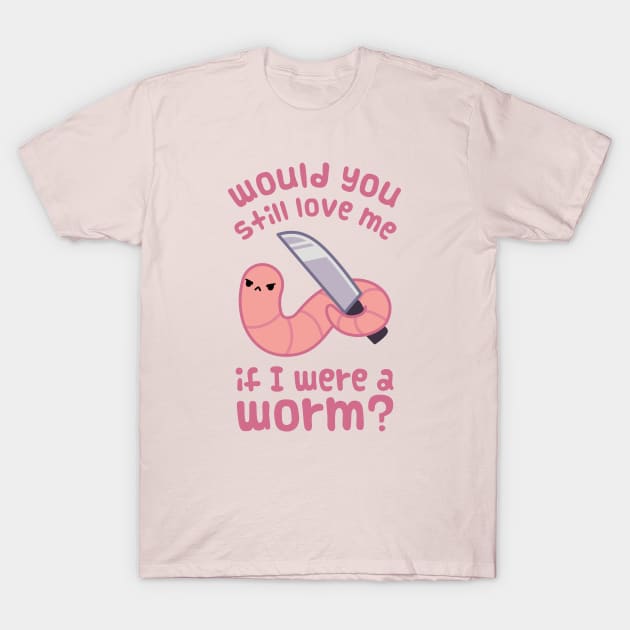 Would you still love me if I was a worm? T-Shirt by ElectricFangs